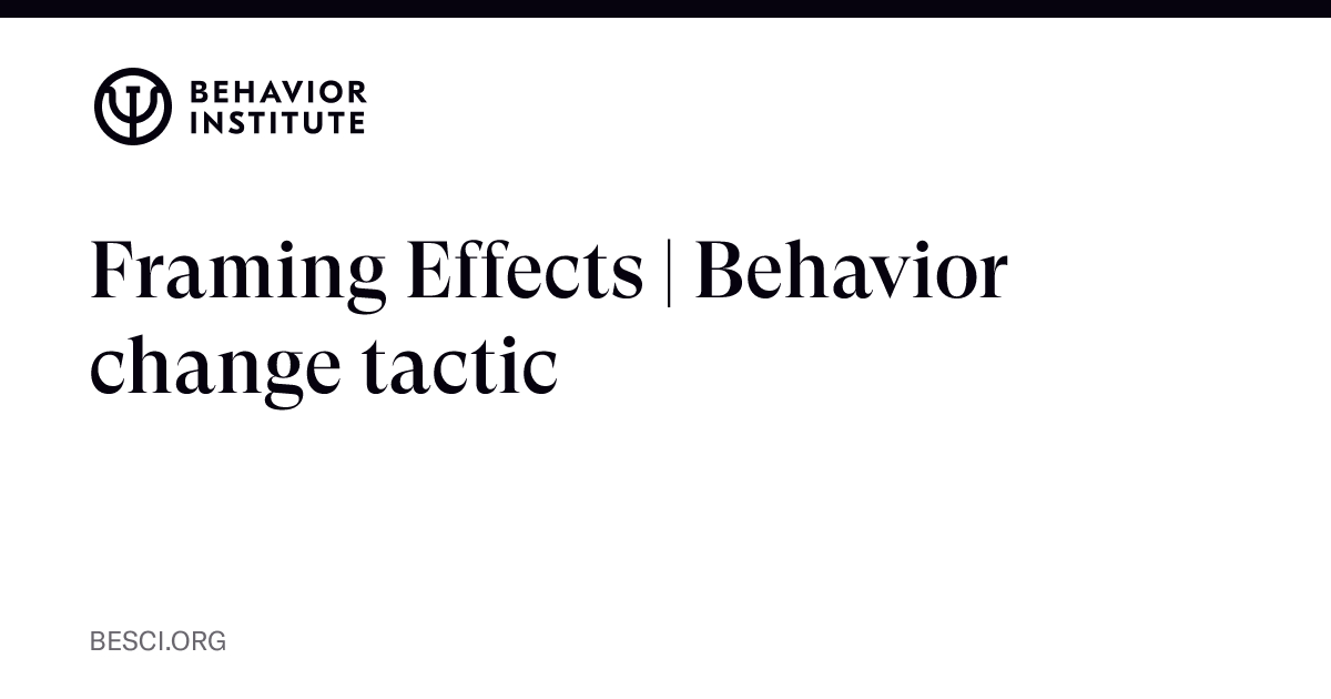 Framing Effects | Behavior change tactic | The Behavior Institute - The ...